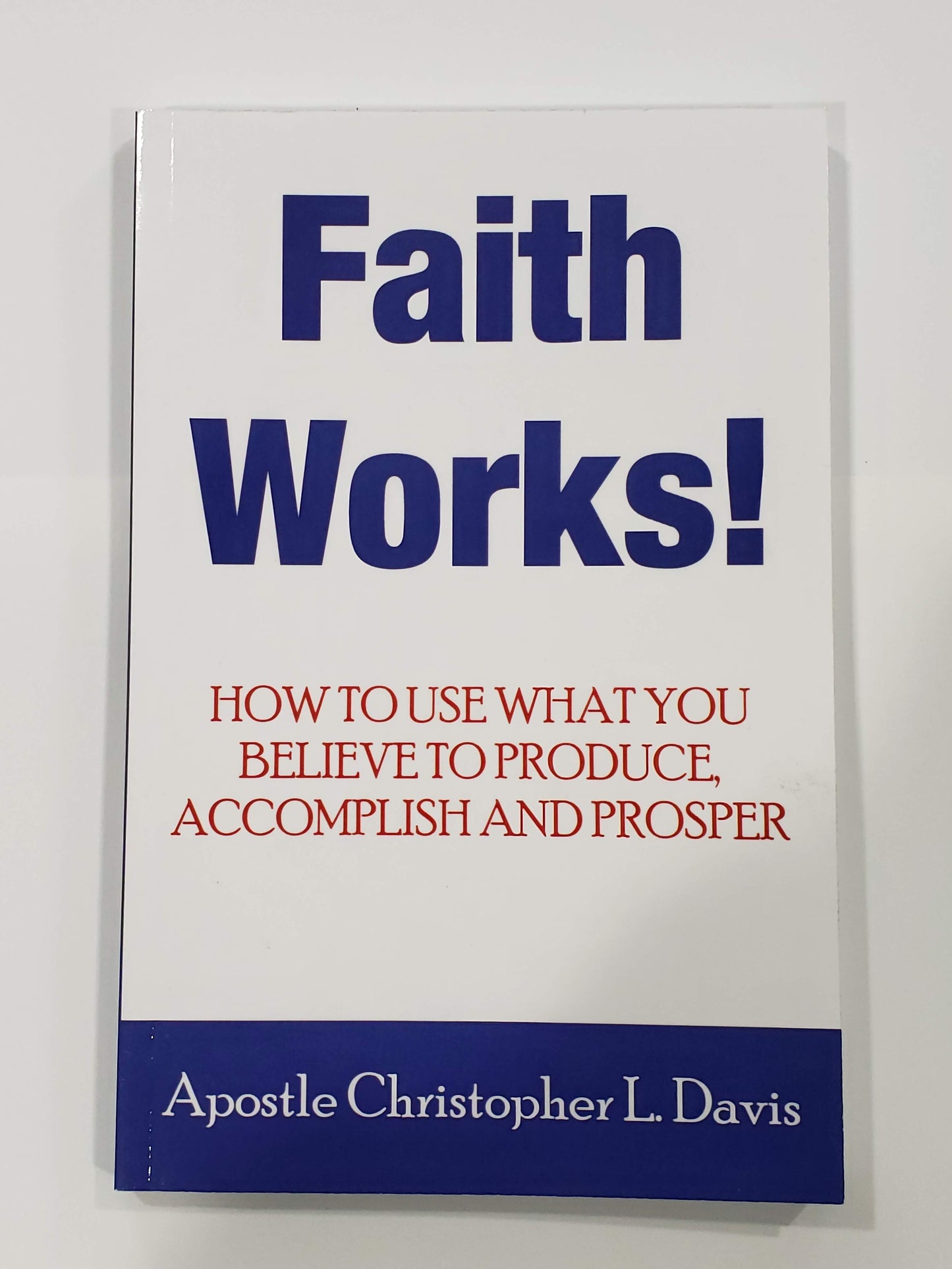 Faith Works! How to Use What You Believe to Produce, Accomplish and Prosper